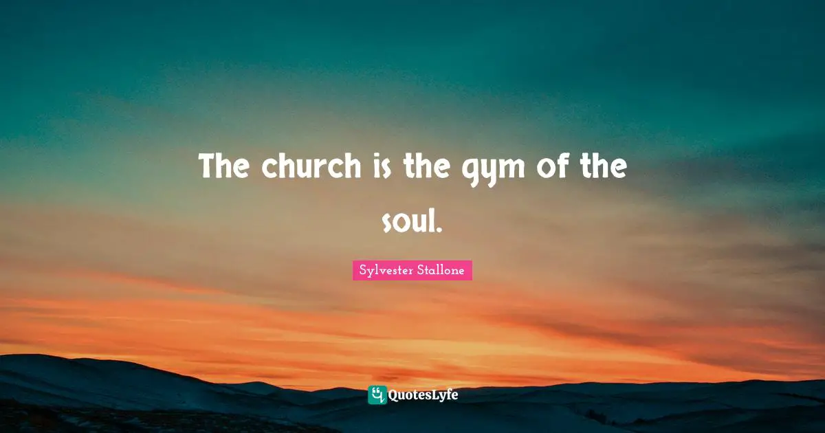 The church is the gym of the soul.