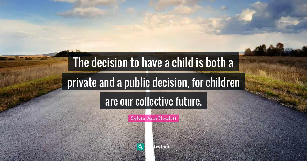 The decision to have a child is both a private and a public decision, for children are our collective future.