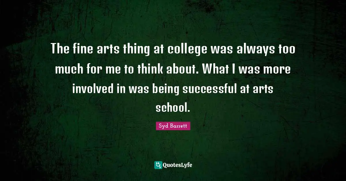 Being Successful Quotes: "The fine arts thing at college was always too much for me to think about. What I was more involved in was being successful at arts school."