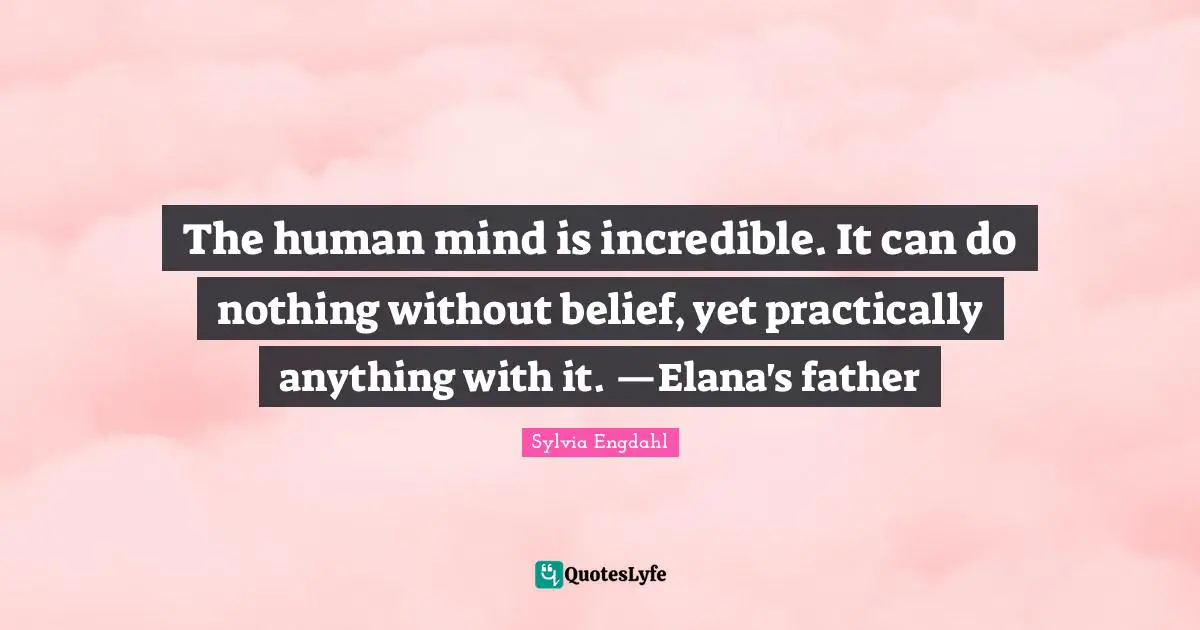 The human mind is incredible. It can do nothing without belief, yet practically anything with it. —Elana's father