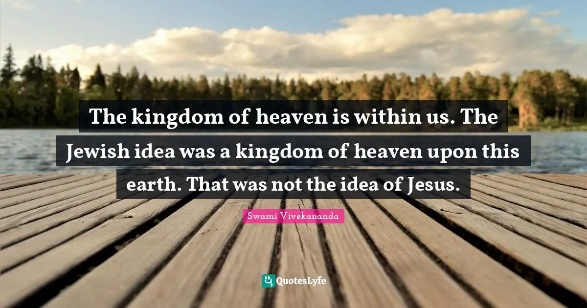 Kingdom Of Heaven Quotes: "The kingdom of heaven is within us. The Jewish idea was a kingdom of heaven upon this earth. That was not the idea of Jesus."