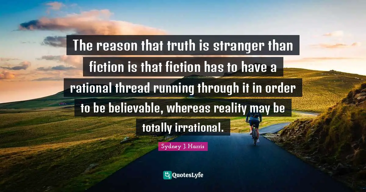 Rational Quotes: "The reason that truth is stranger than fiction is that fiction has to have a rational thread running through it in order to be believable, whereas reality may be totally irrational."
