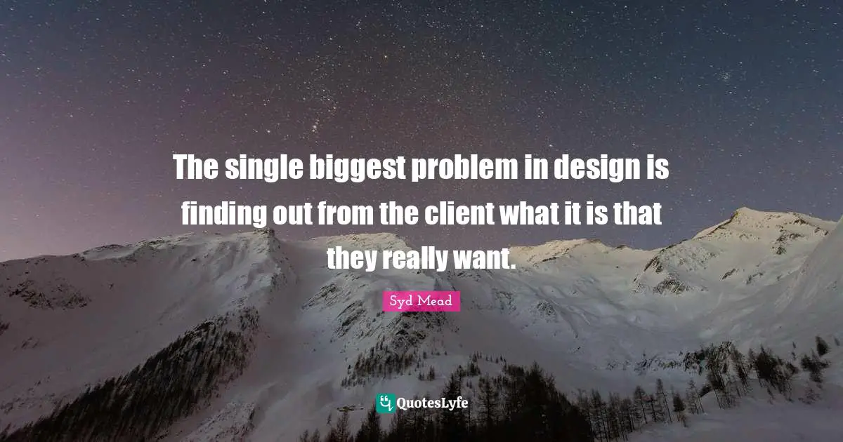 The single biggest problem in design is finding out from the client what it is that they really want.