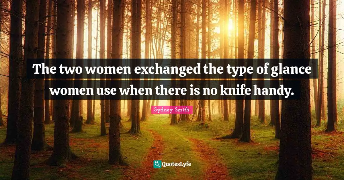 The two women exchanged the type of glance women use when there is no knife handy.