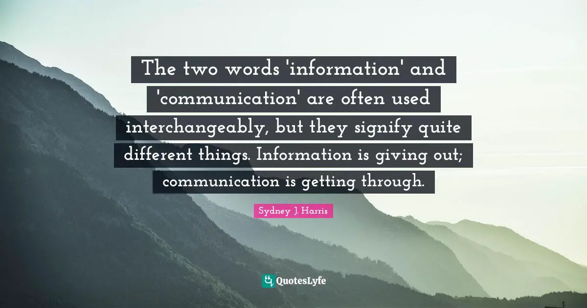 The two words 'information' and 'communication' are often used interchangeably, but they signify quite different things. Information is giving out; communication is getting through.