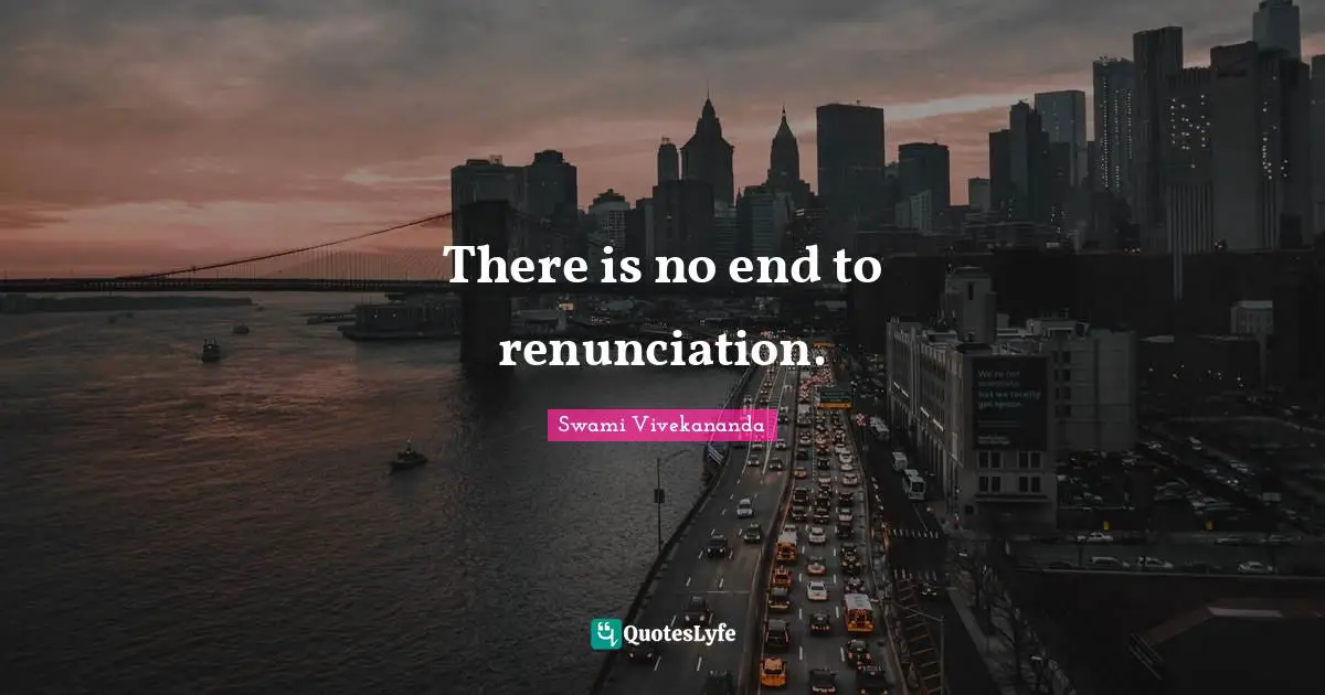 There is no end to renunciation.