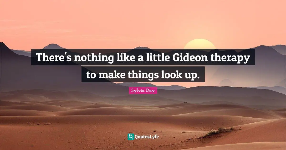 Gideon Quotes: "There's nothing like a little Gideon therapy to make things look up."