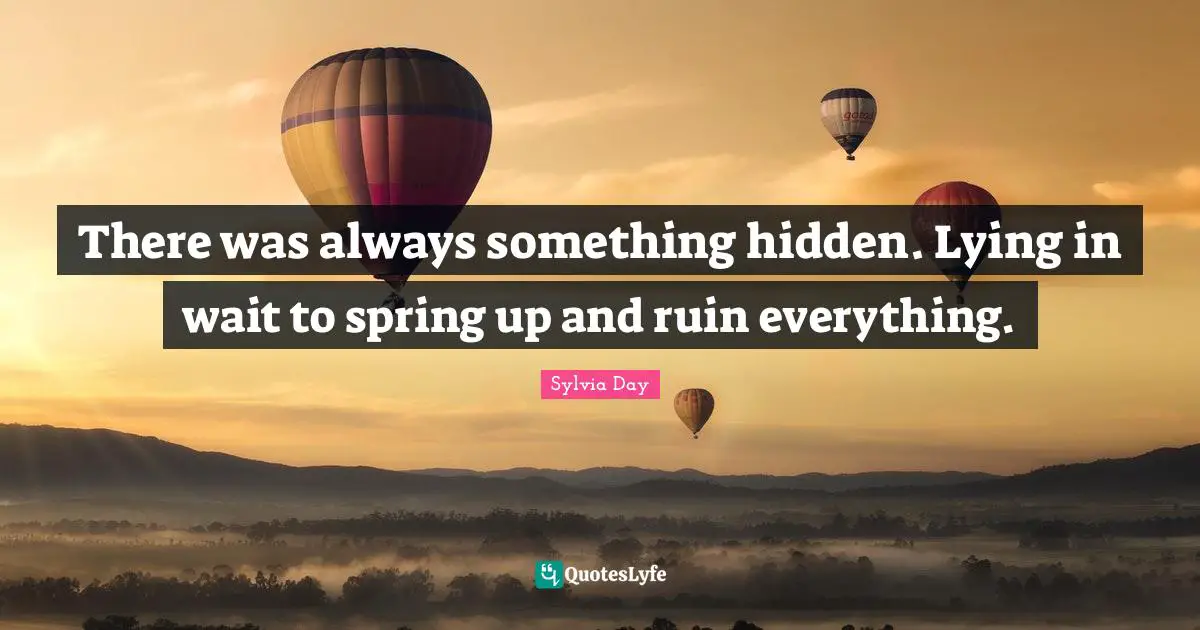 There was always something hidden. Lying in wait to spring up and ruin everything.