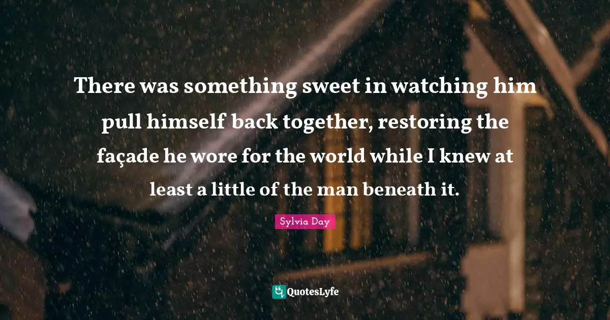 There was something sweet in watching him pull himself back together, restoring the façade he wore for the world while I knew at least a little of the man beneath it.