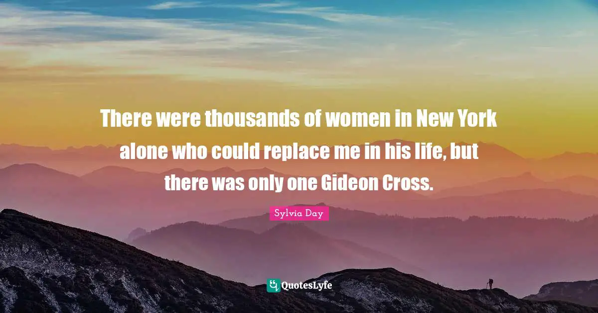 There were thousands of women in New York alone who could replace me in his life, but there was only one Gideon Cross.