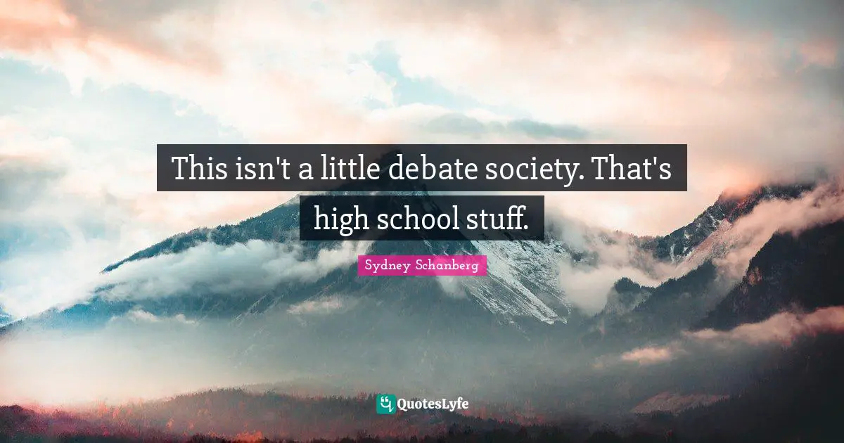 This isn't a little debate society. That's high school stuff.