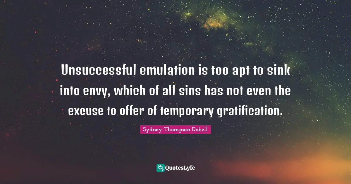 Excuse Quotes: "Unsuccessful emulation is too apt to sink into envy, which of all sins has not even the excuse to offer of temporary gratification."