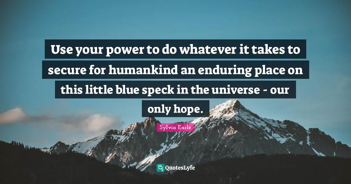 Whatever It Takes Quotes: "Use your power to do whatever it takes to secure for humankind an enduring place on this little blue speck in the universe - our only hope."