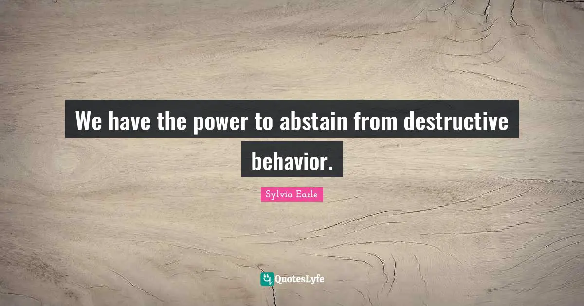 Sylvia Earle Quotes: "We have the power to abstain from destructive behavior."