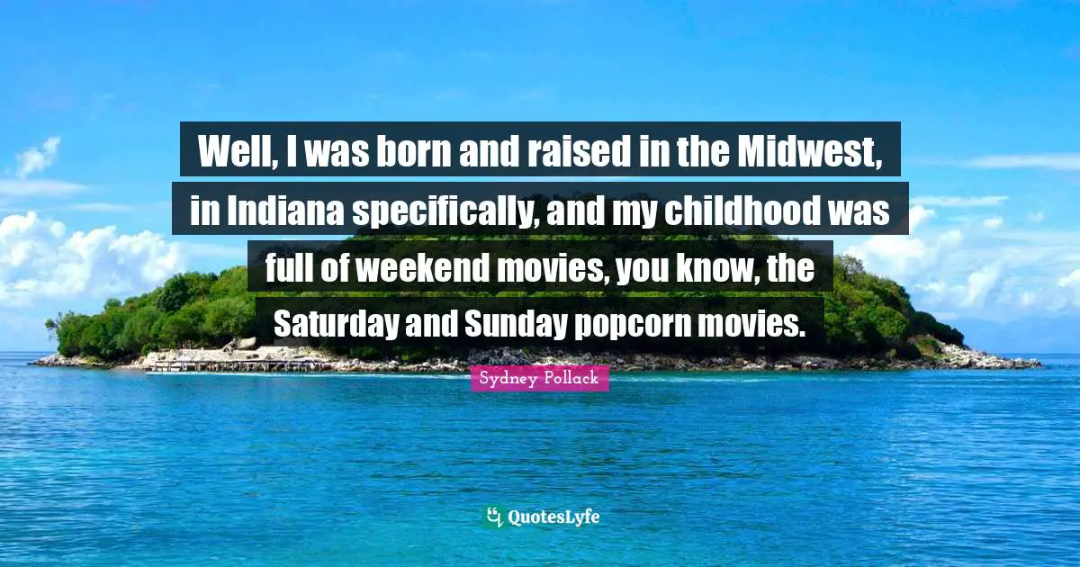 Born And Raised Quotes: "Well, I was born and raised in the Midwest, in Indiana specifically, and my childhood was full of weekend movies, you know, the Saturday and Sunday popcorn movies."
