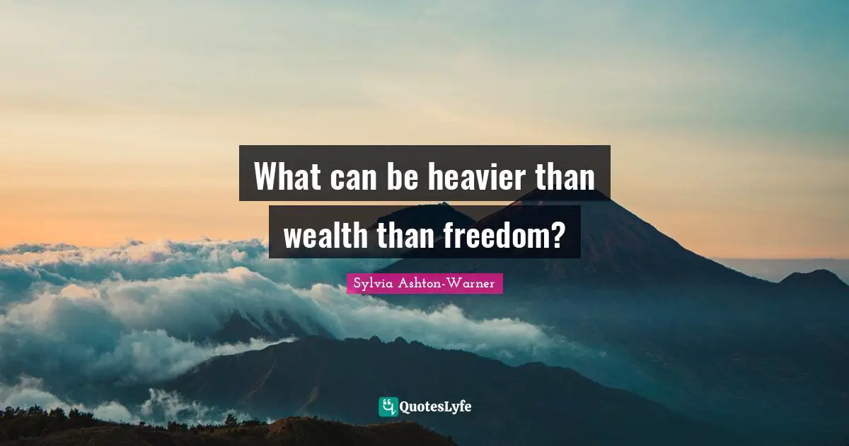 What can be heavier than wealth than freedom?