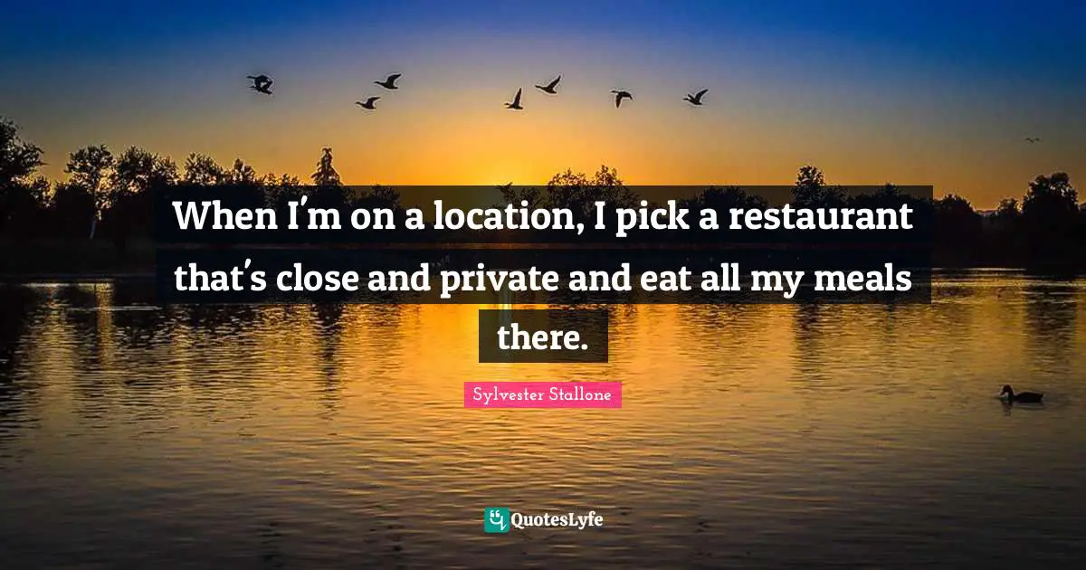 When I'm on a location, I pick a restaurant that's close and private and eat all my meals there.