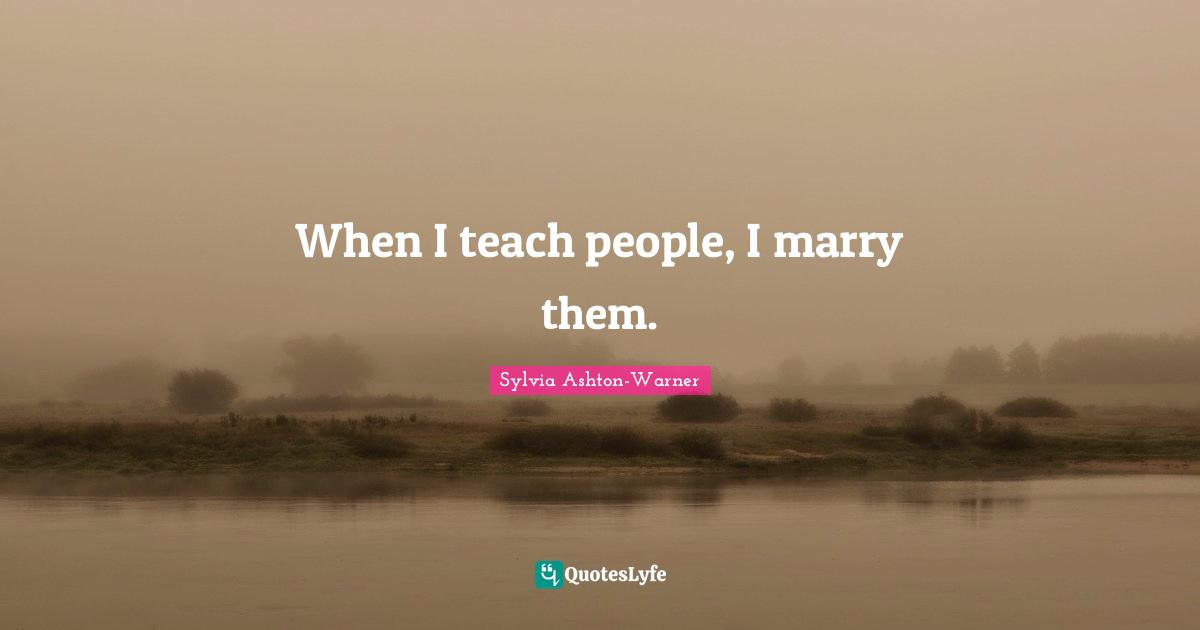 When I teach people, I marry them.
