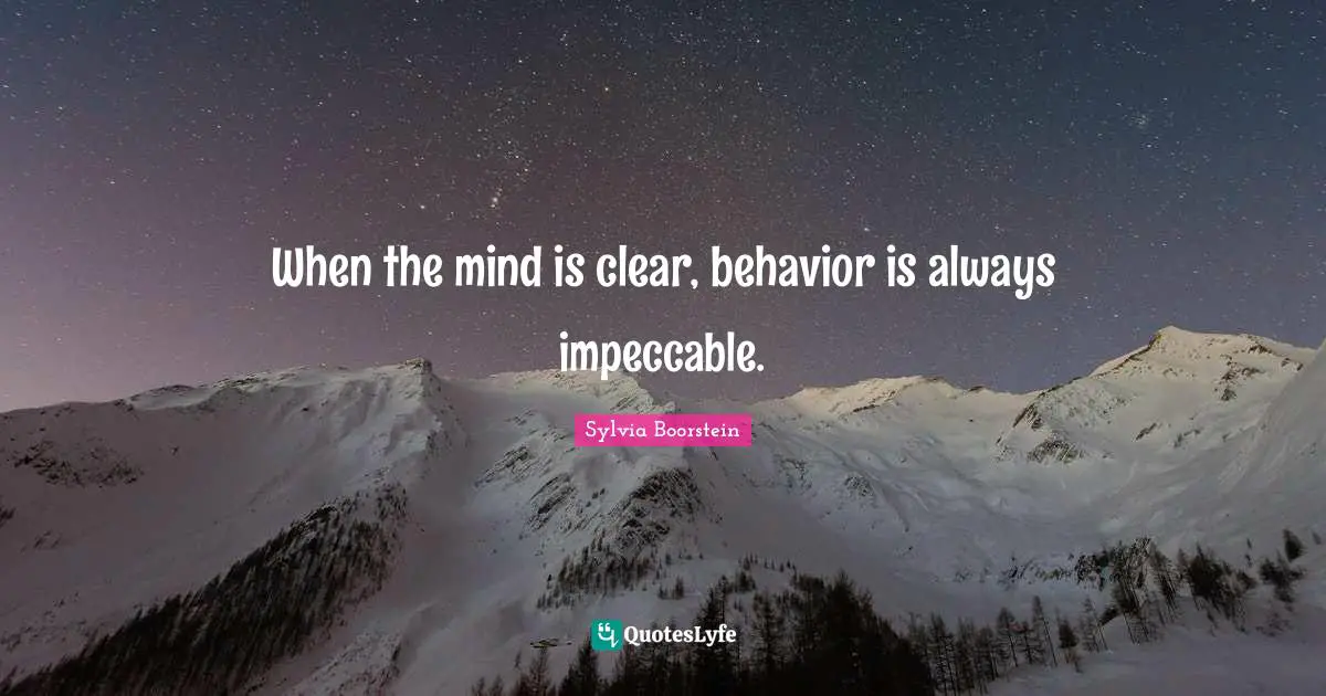 When the mind is clear, behavior is always impeccable.
