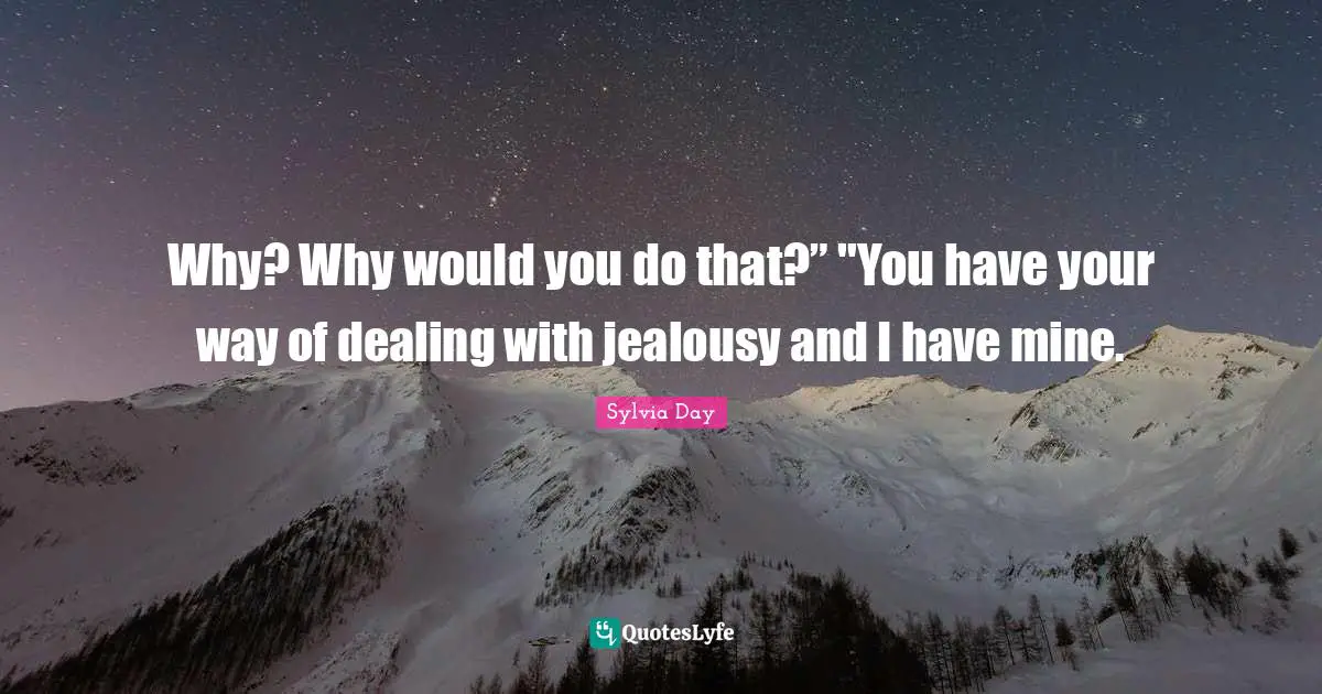 Sylvia Day Quotes: "Why? Why would you do that?” "You have your way of dealing with jealousy and I have mine."