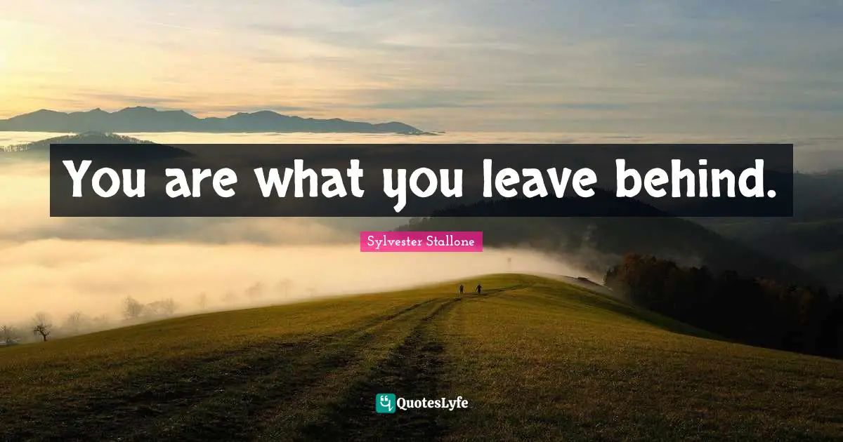You are what you leave behind.