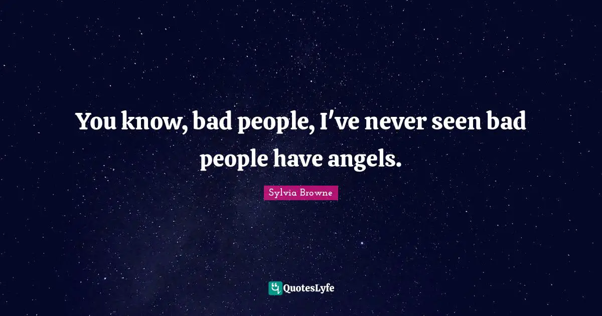 Sylvia Browne Quotes: "You know, bad people, I've never seen bad people have angels."