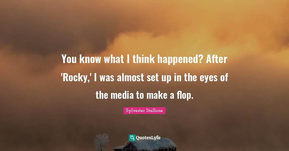 You know what I think happened? After 'Rocky,' I was almost set up in the eyes of the media to make a flop.