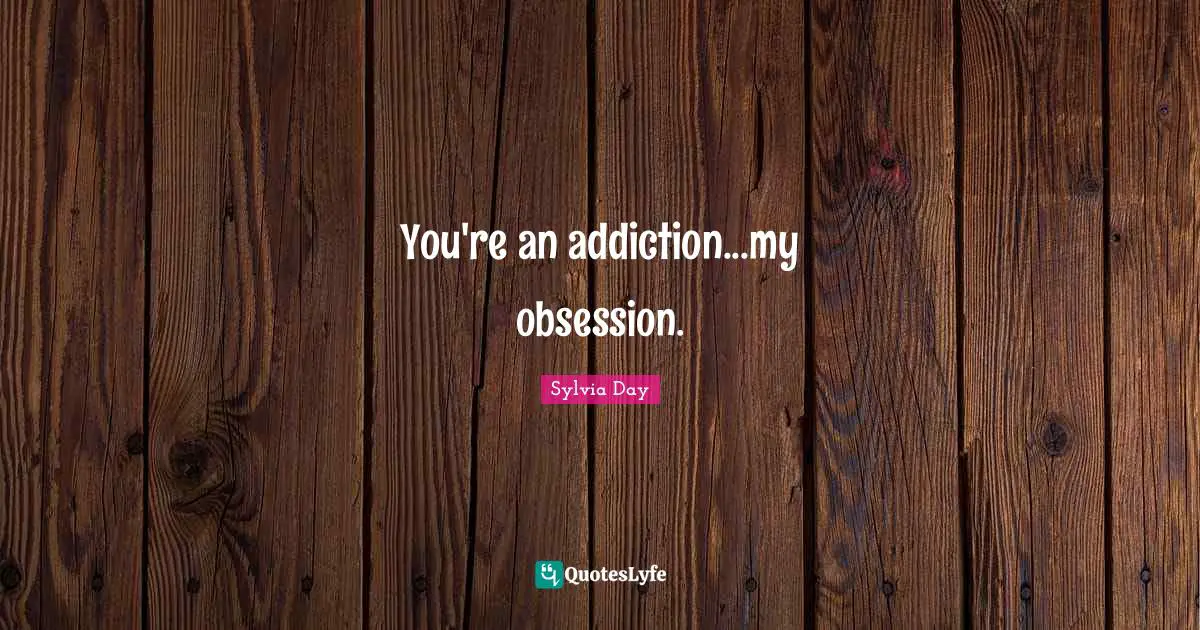 You're an addiction...my obsession.