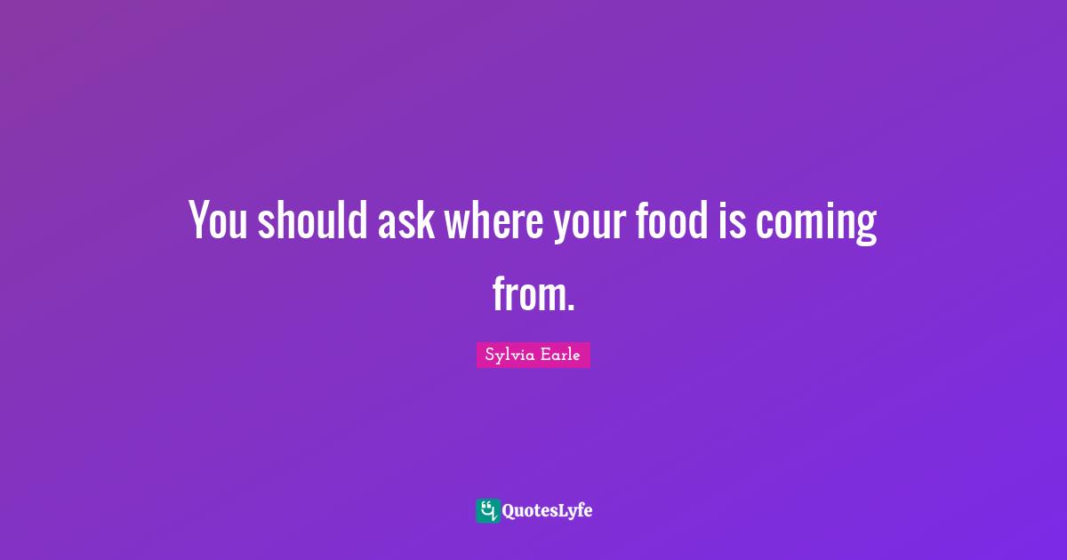 You should ask where your food is coming from.