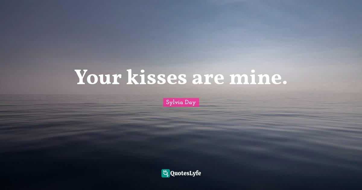 Your kisses are mine.