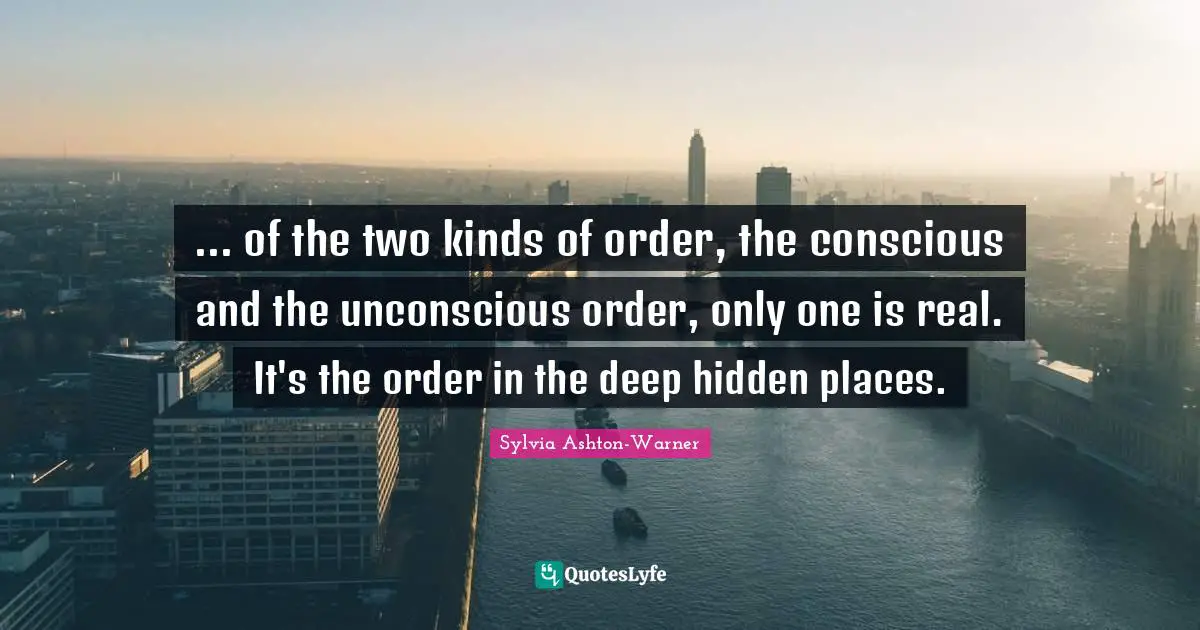 ... of the two kinds of order, the conscious and the unconscious order, only one is real. It's the order in the deep hidden places.