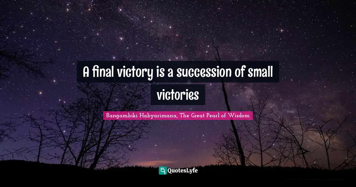 A final victory is a succession of small victories