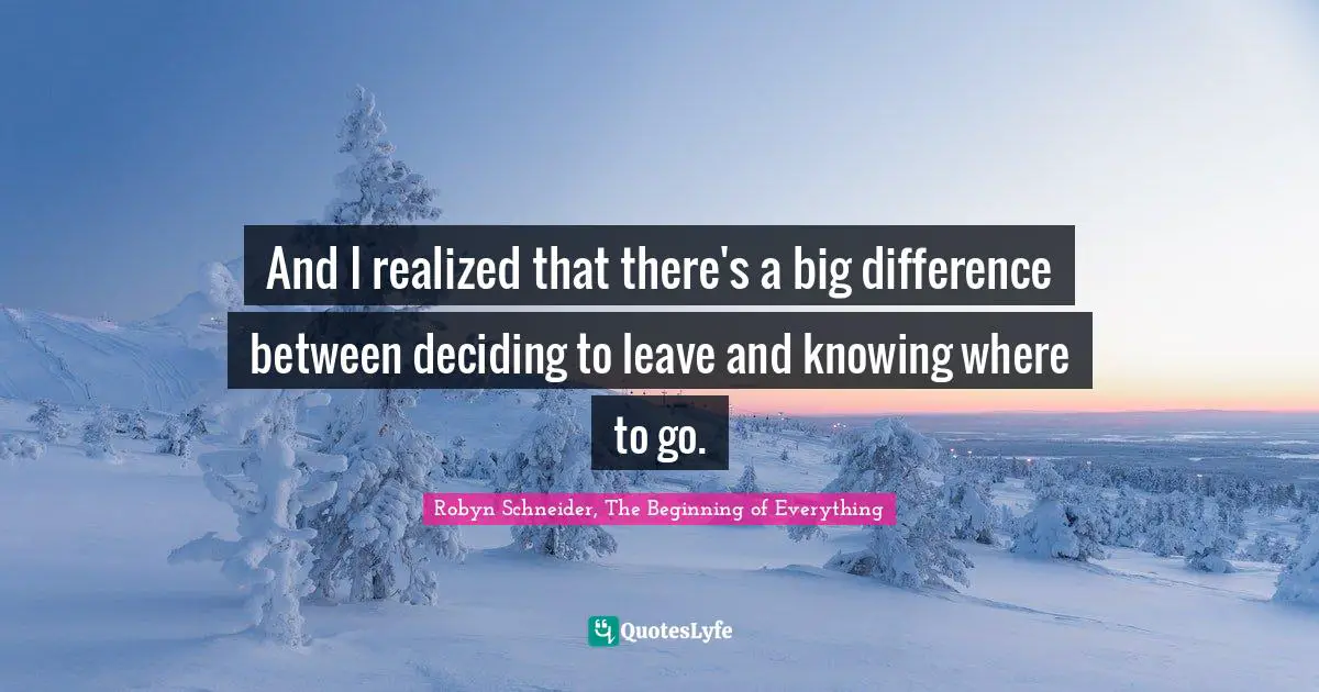 And I realized that there's a big difference between deciding to leave and knowing where to go.