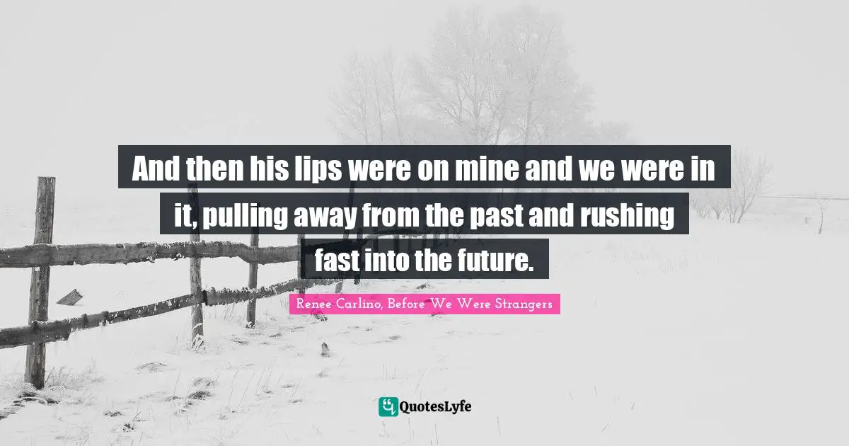 And then his lips were on mine and we were in it, pulling away from the past and rushing fast into the future.