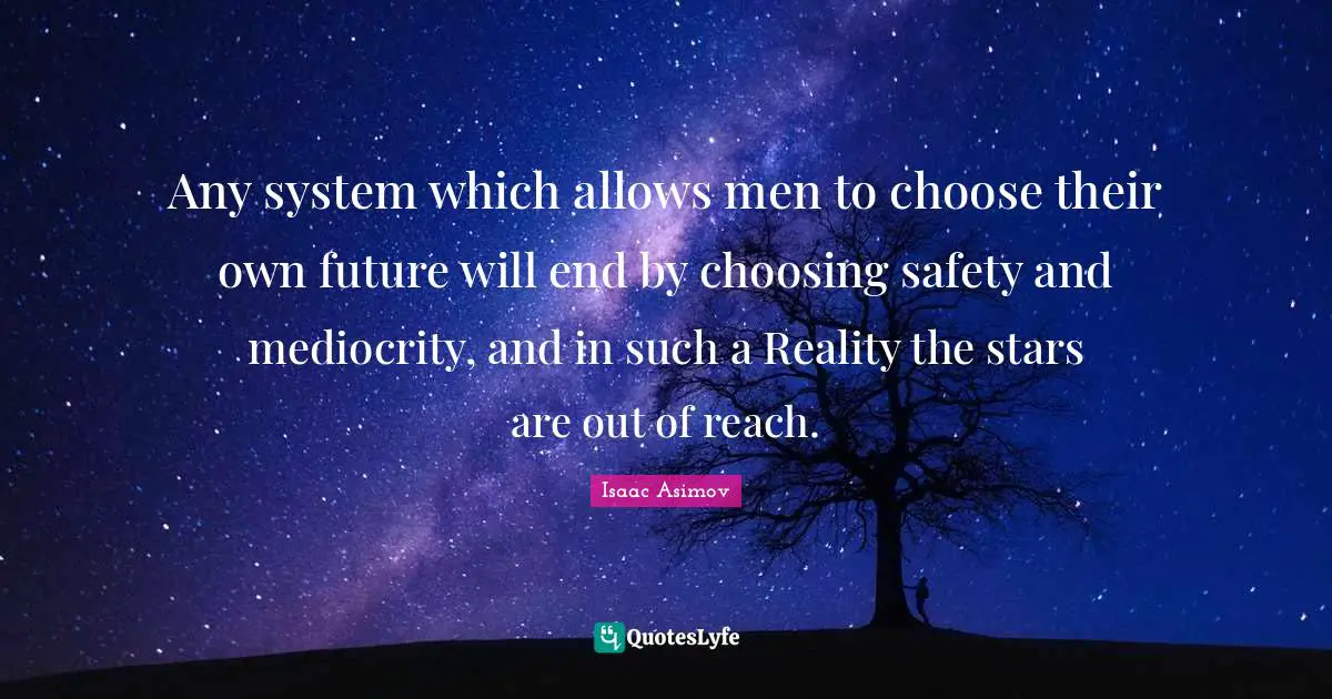 Any system which allows men to choose their own future will end by choosing safety and mediocrity, and in such a Reality the stars are out of reach.