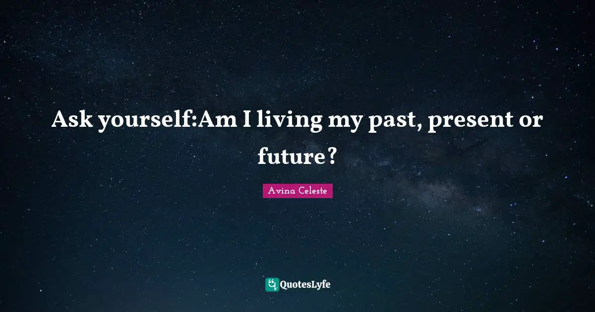 Ask yourself:Am I living my past, present or future?