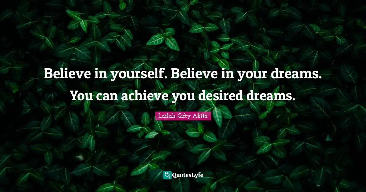 Lailah Gifty Akita Quotes: Believe in yourself. Believe in your dreams. You can achieve you desired dreams.