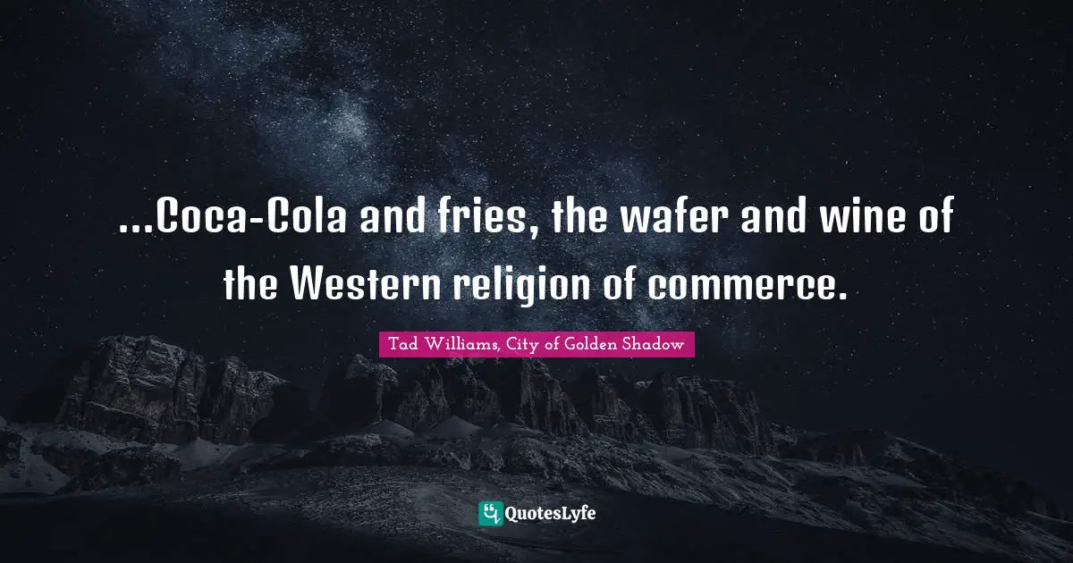 ...Coca-Cola and fries, the wafer and wine of the Western religion of commerce.
