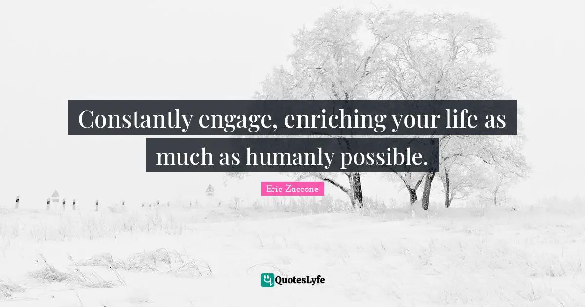 Success Self Improvement Quotes: "Constantly engage, enriching your life as much as humanly possible."