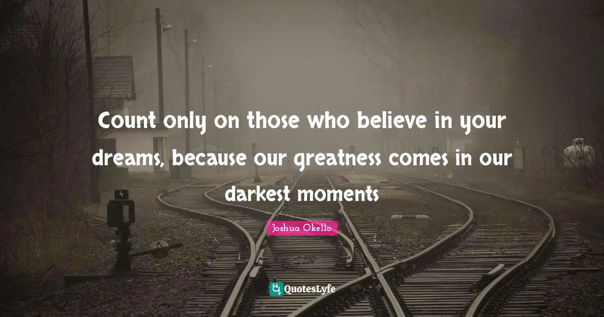 Success Self Improvement Quotes: "Count only on those who believe in your dreams, because our greatness comes in our darkest moments"