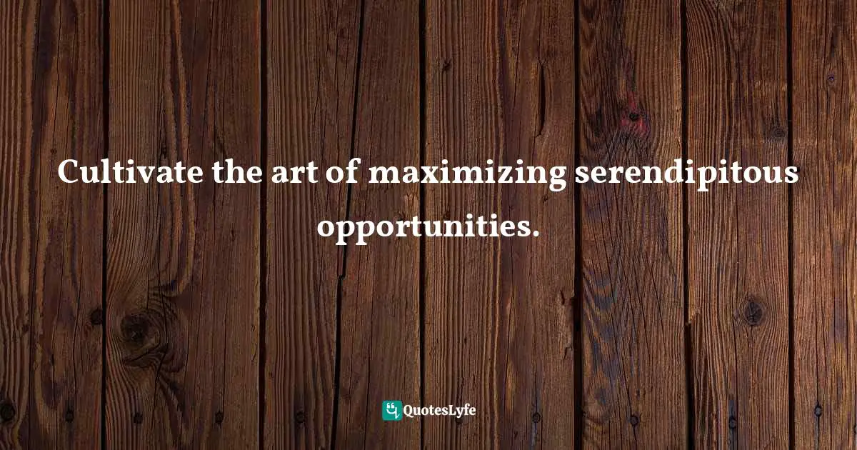 Gina Greenlee, Postcards And Pearls: Life Lessons From Solo Moments On The Road Quotes: "Cultivate the art of maximizing serendipitous opportunities."