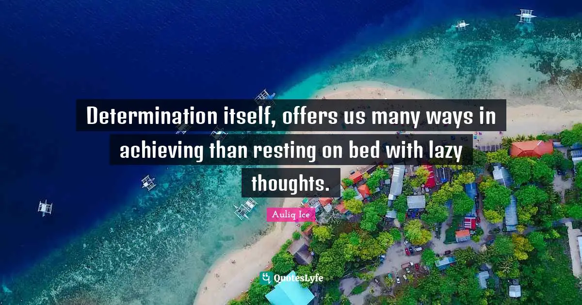 Determination itself, offers us many ways in achieving than resting on bed with lazy thoughts.