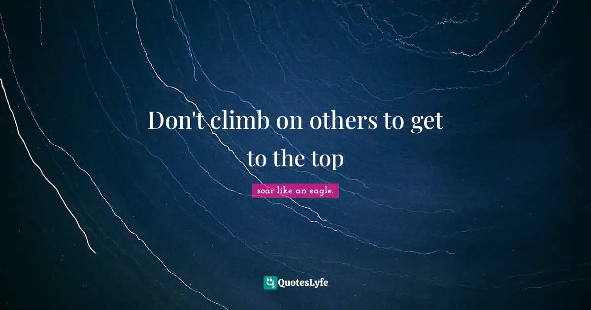 Don't climb on others to get to the top