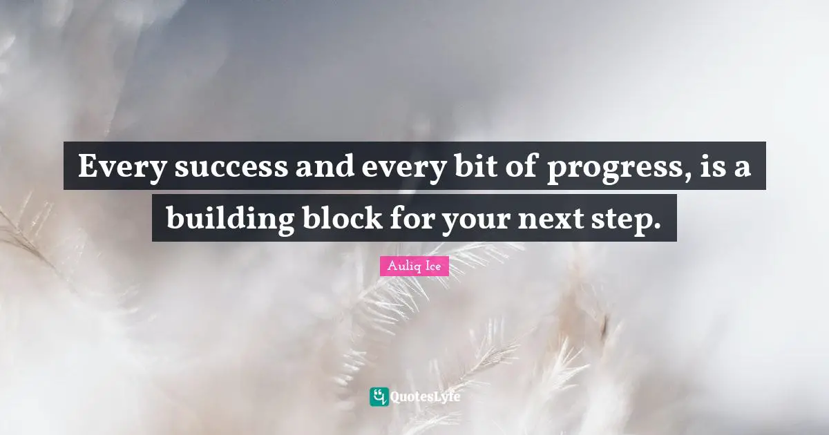 Every success and every bit of progress, is a building block for your next step.