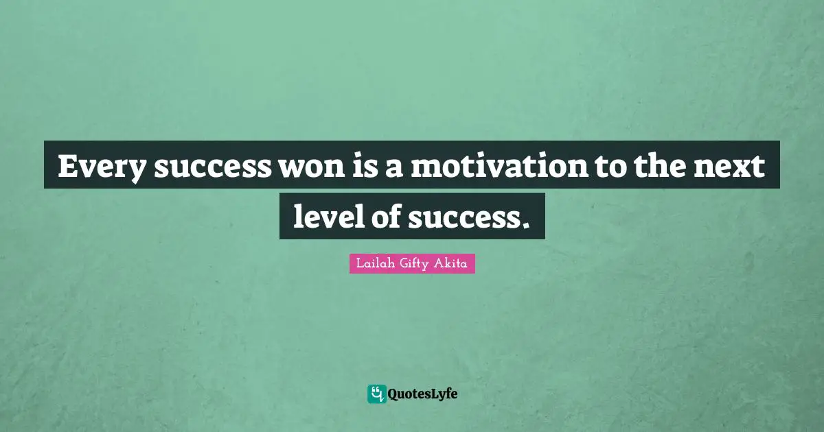Every success won is a motivation to the next level of success.