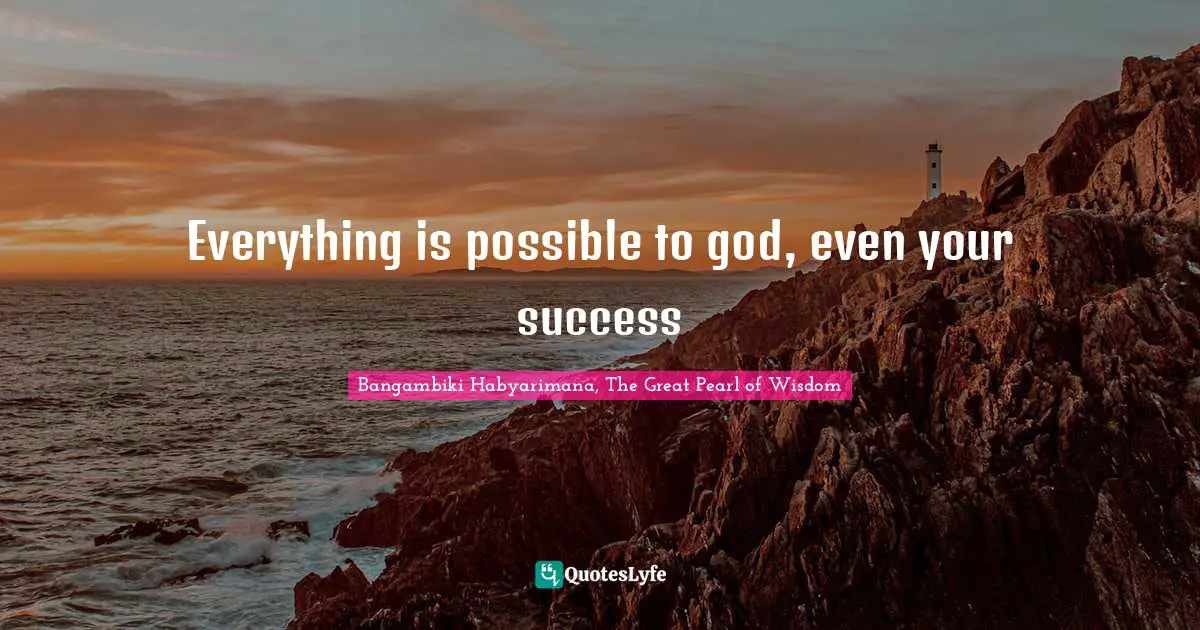 Bangambiki Habyarimana, The Great Pearl of Wisdom Quotes: Everything is possible to god, even your success