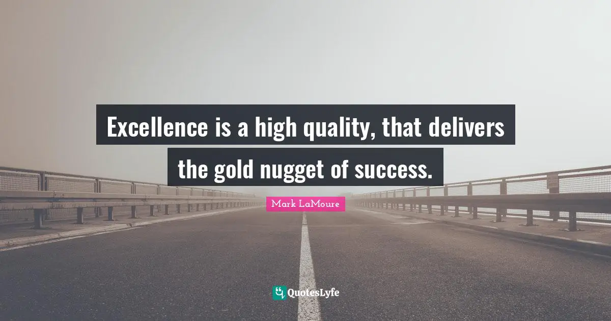 Excellence is a high quality, that delivers the gold nugget of success.
