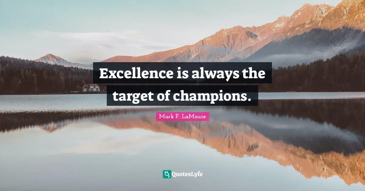 Excellence is always the target of champions.