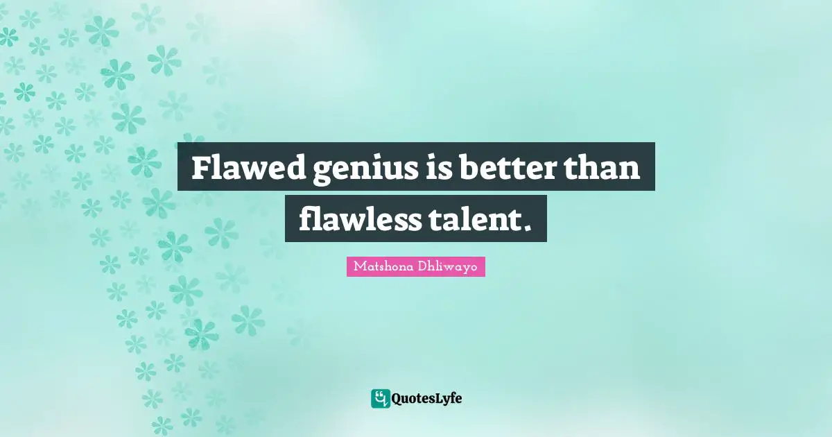Matshona Dhliwayo Quotes: Flawed genius is better than flawless talent.