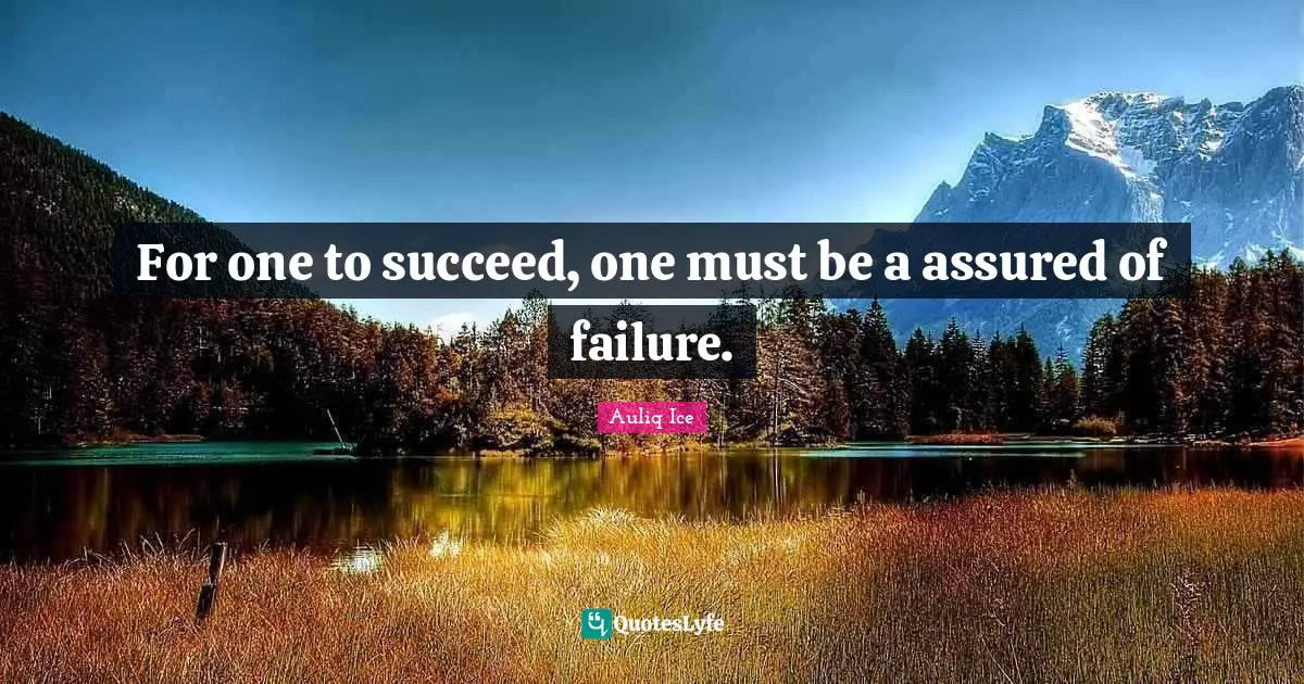 For one to succeed, one must be a assured of failure.